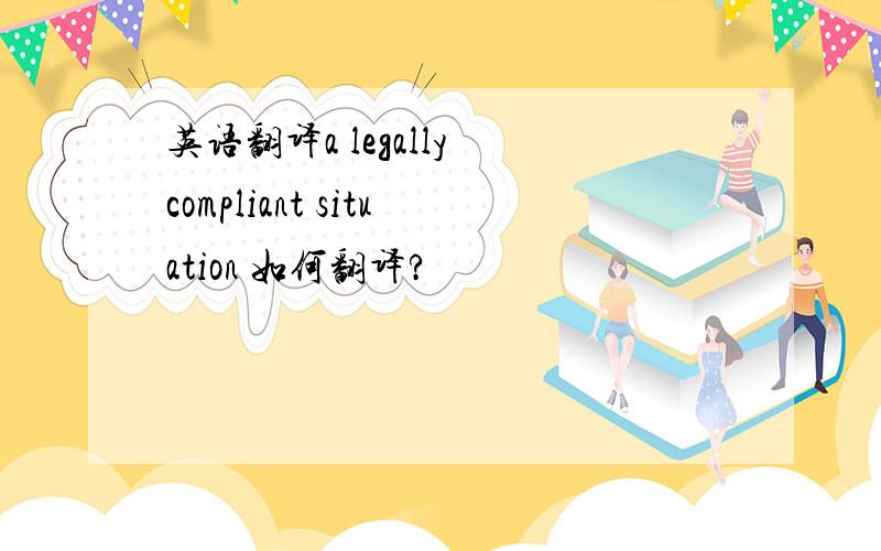 英语翻译a legally compliant situation 如何翻译?