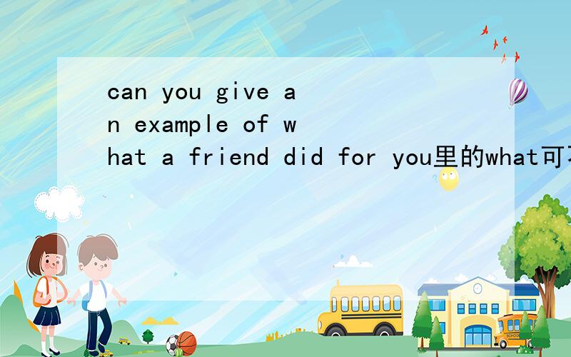can you give an example of what a friend did for you里的what可不可省