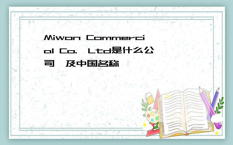 Miwon Commercial Co.,Ltd是什么公司,及中国名称