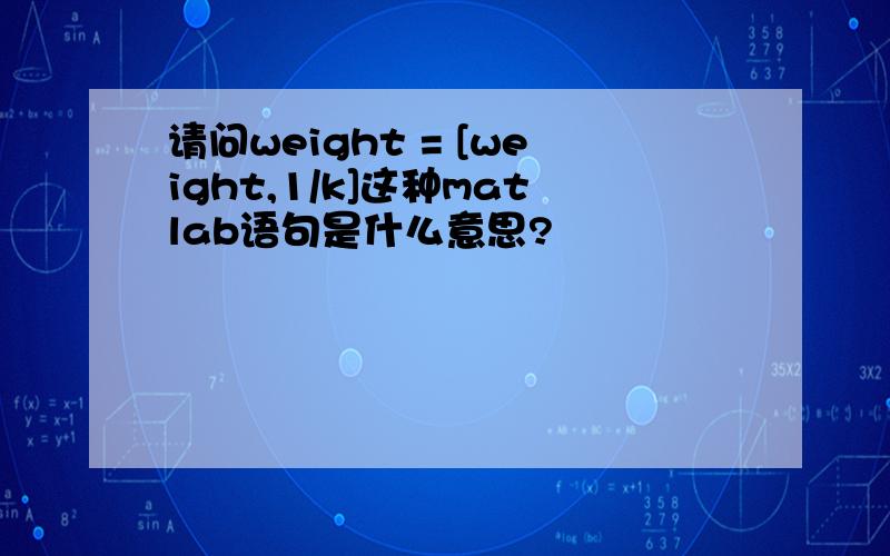 请问weight = [weight,1/k]这种matlab语句是什么意思?
