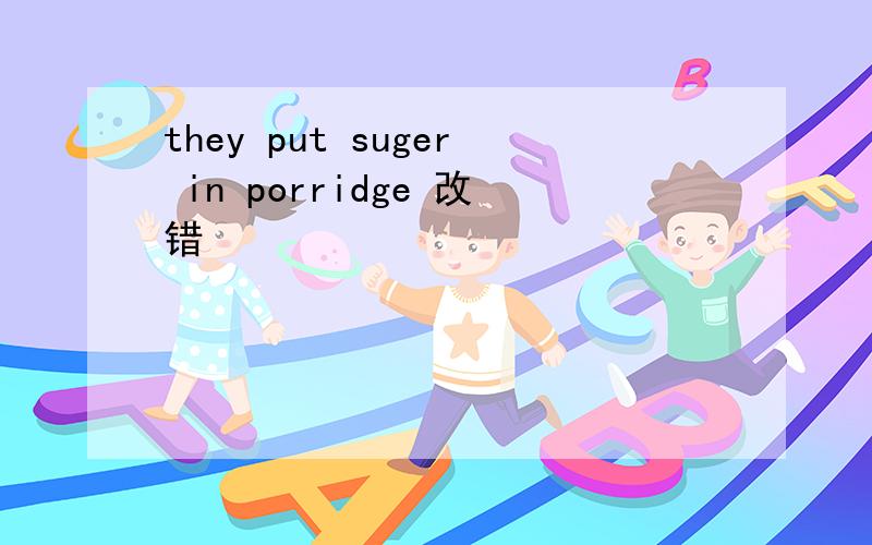they put suger in porridge 改错