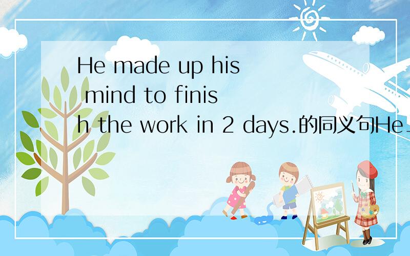 He made up his mind to finish the work in 2 days.的同义句He__ __ finish the work in 2 days.