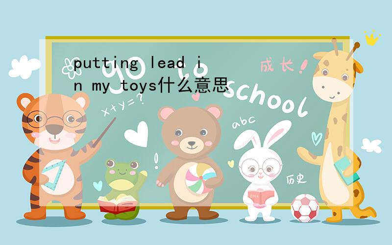 putting lead in my toys什么意思