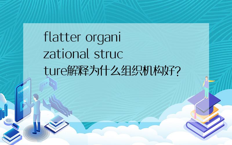 flatter organizational structure解释为什么组织机构好?