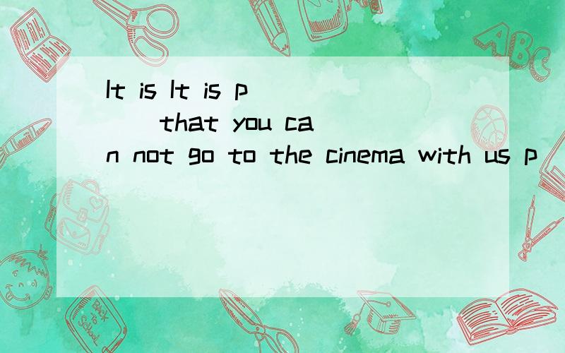 It is It is p( ) that you can not go to the cinema with us p( )应该填什么如题