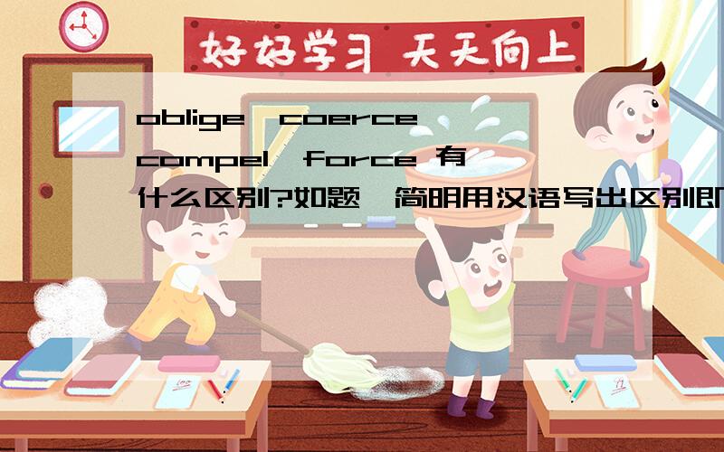 oblige,coerce,compel,force 有什么区别?如题,简明用汉语写出区别即可.