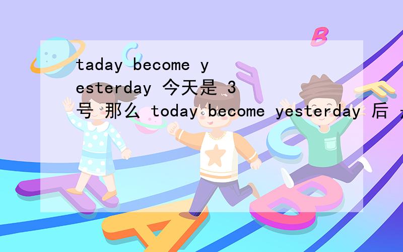 taday become yesterday 今天是 3号 那么 today become yesterday 后 是几号啊