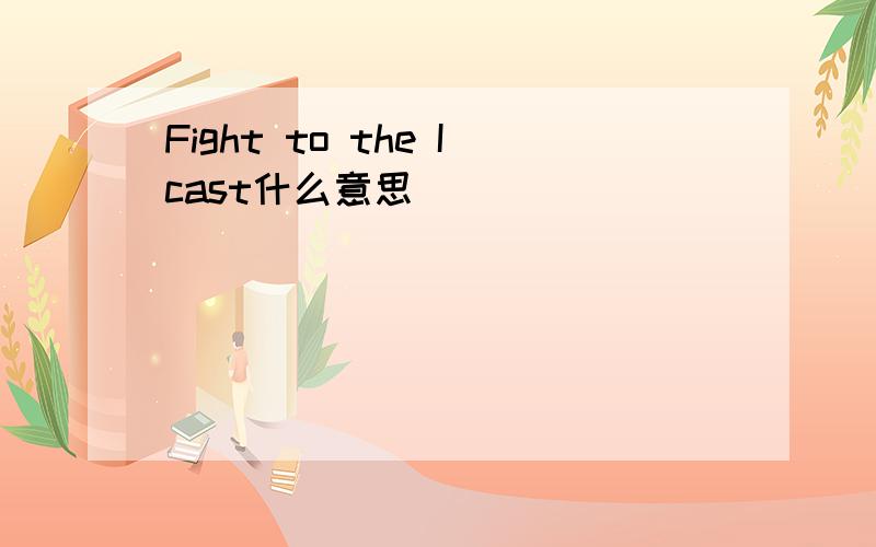 Fight to the Icast什么意思