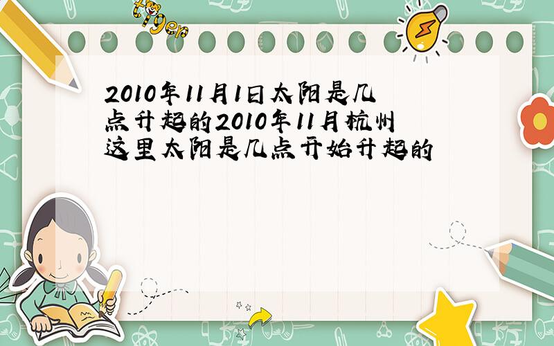 2010年11月1日太阳是几点升起的2010年11月杭州这里太阳是几点开始升起的