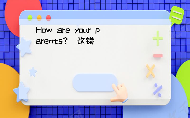 How are your parents?（改错）