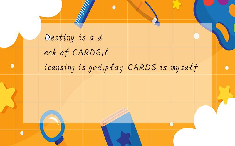 Destiny is a deck of CARDS,licensing is god,play CARDS is myself