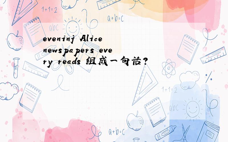 eveninj Alice newspapers every reads 组成一句话?