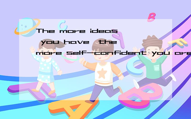 The more ideas you have,the more self-confident you are