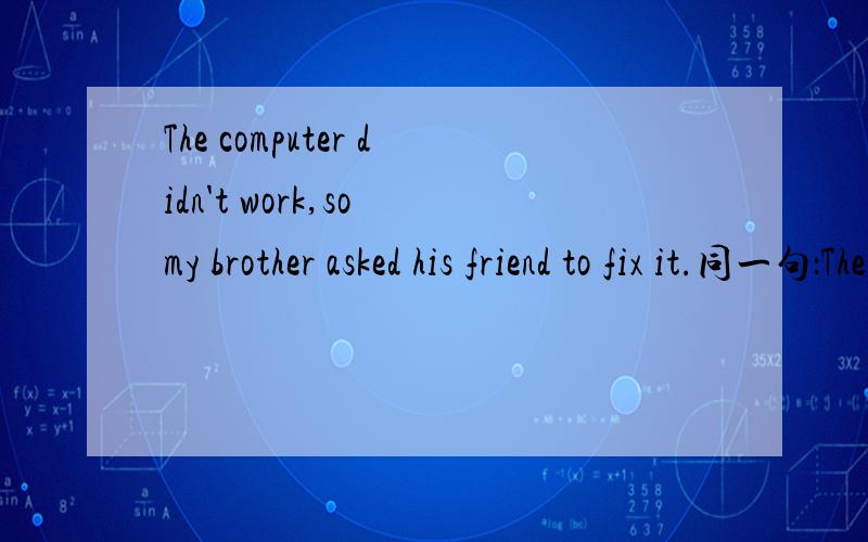 The computer didn't work,so my brother asked his friend to fix it.同一句：The computer didn't work,my brother,__,asked his friend to fix it.