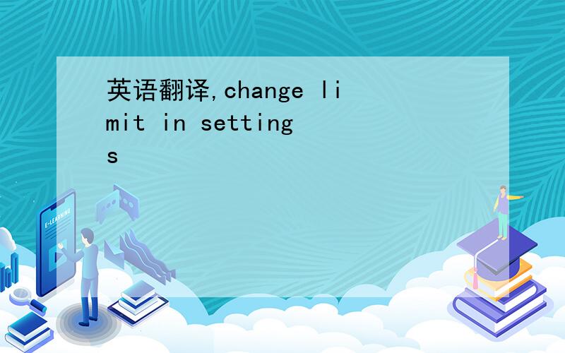 英语翻译,change limit in settings