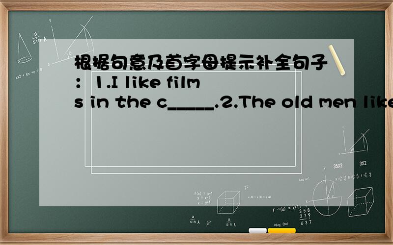根据句意及首字母提示补全句子：1.I like films in the c_____.2.The old men like Beijing Opera in the t______.3.People like s_____in the river in summer.4.Here you got melons in the f______?5.Milk is a d______.6.Do you like f______?Yes,l