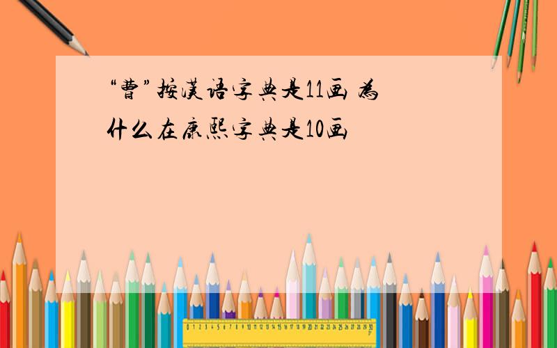“曹”按汉语字典是11画 为什么在康熙字典是10画