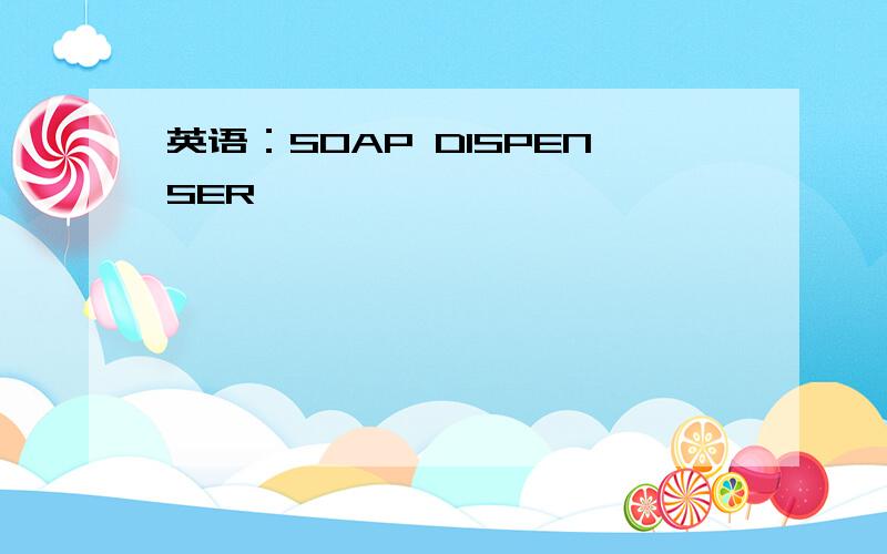 英语：SOAP DISPENSER