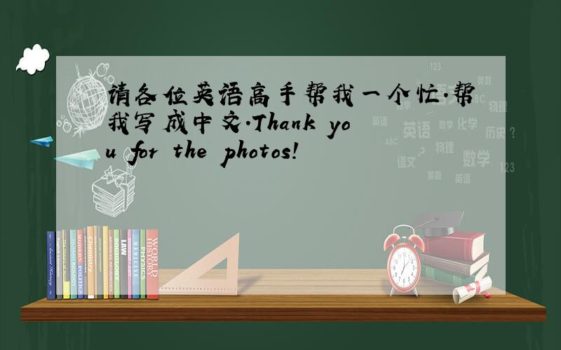 请各位英语高手帮我一个忙.帮我写成中文.Thank you for the photos!