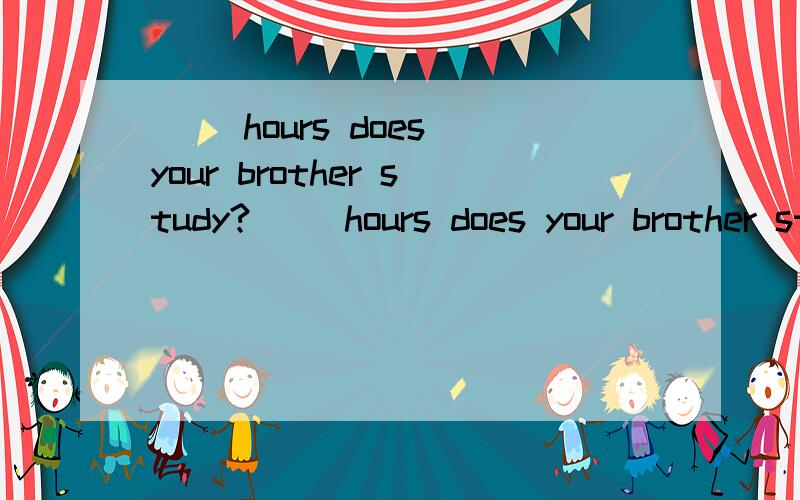 （ ）hours does your brother study?（ ）hours does your brother study?A.How muchB.What timeC.How oldD.How many