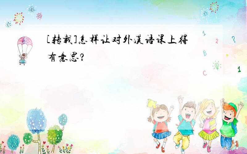 [转载]怎样让对外汉语课上得有意思?