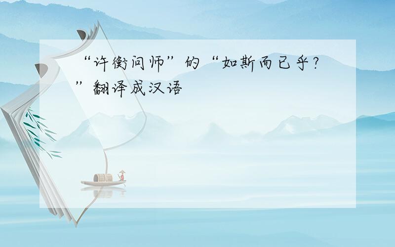 “许衡问师”的“如斯而已乎?”翻译成汉语