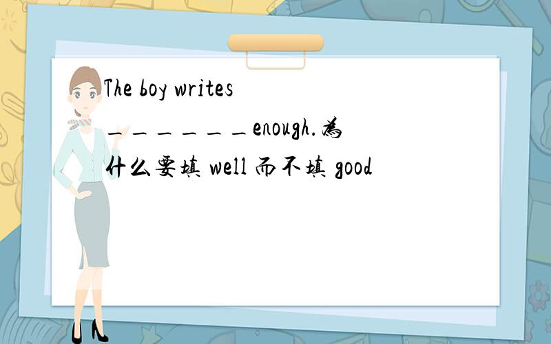 The boy writes______enough.为什么要填 well 而不填 good