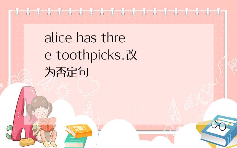 alice has three toothpicks.改为否定句