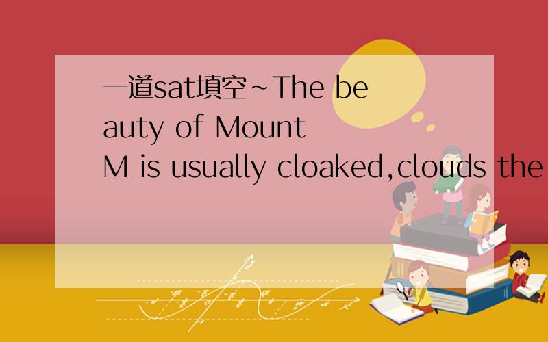 一道sat填空~The beauty of Mount M is usually cloaked,clouds the summit nine days out of ten.答案是shroud,我觉得entangle也可以啊