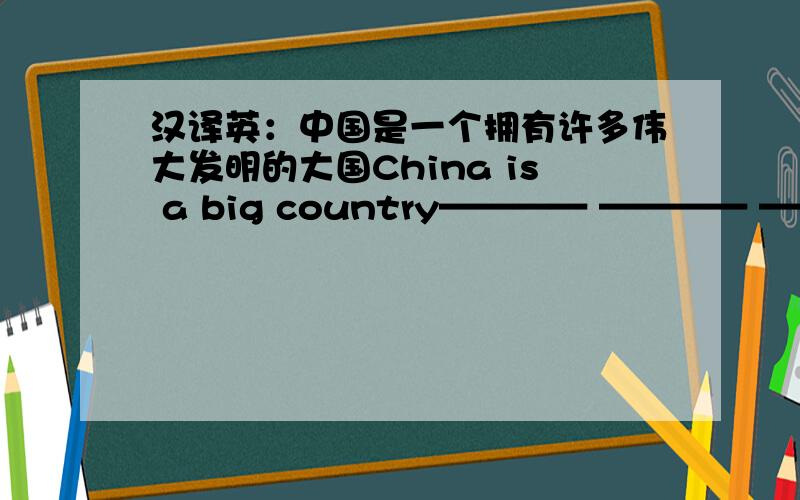 汉译英：中国是一个拥有许多伟大发明的大国China is a big country———— ———— ———— ———— .