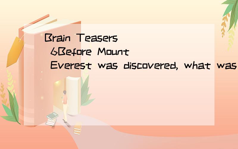 Brain Teasers  6Before Mount Everest was discovered, what was the highest mountain in the world?