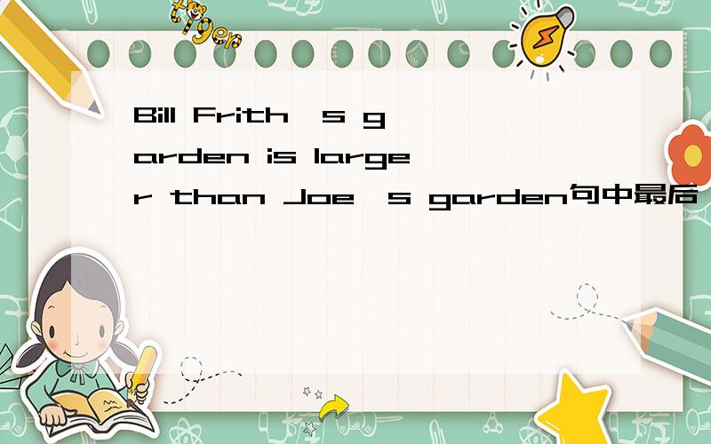 Bill Frith's garden is larger than Joe's garden句中最后一个garden还要不要加上去,为什么?