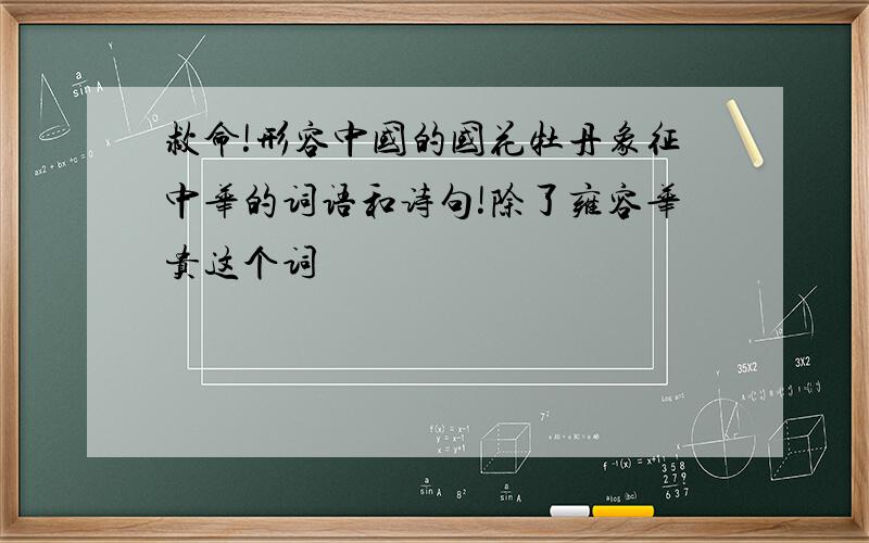 救命!形容中国的国花牡丹象征中华的词语和诗句!除了雍容华贵这个词
