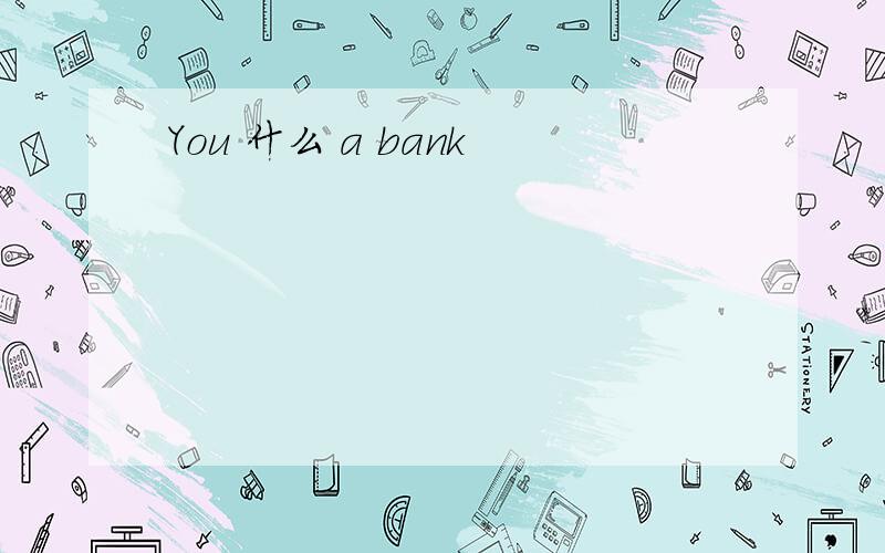 You 什么 a bank
