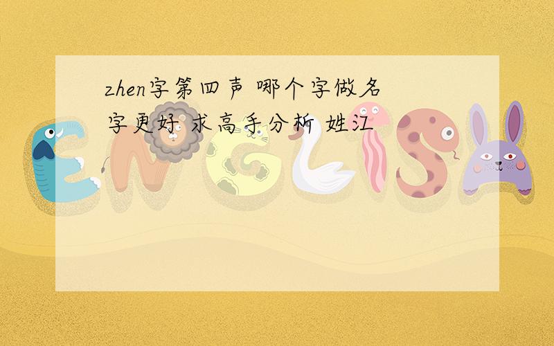zhen字第四声 哪个字做名字更好 求高手分析 姓江