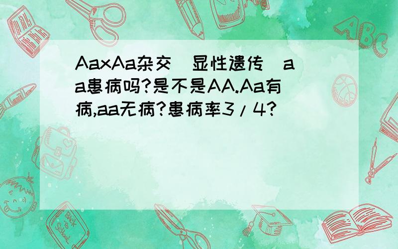 AaxAa杂交（显性遗传）aa患病吗?是不是AA.Aa有病,aa无病?患病率3/4?