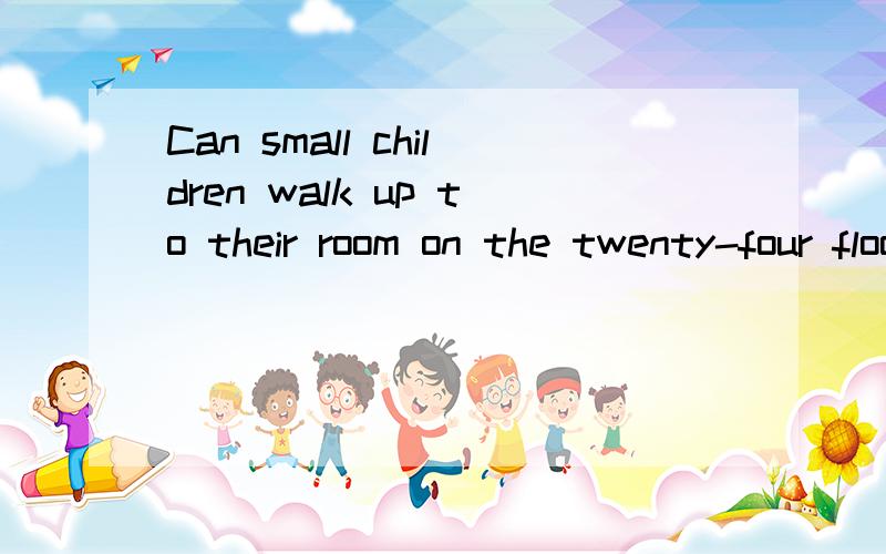 Can small children walk up to their room on the twenty-four floor? 这句是什么意思