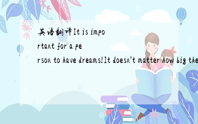 英语翻译It is important for a person to have dreams!It doesn't matter how big they are!还有这个单词 asam