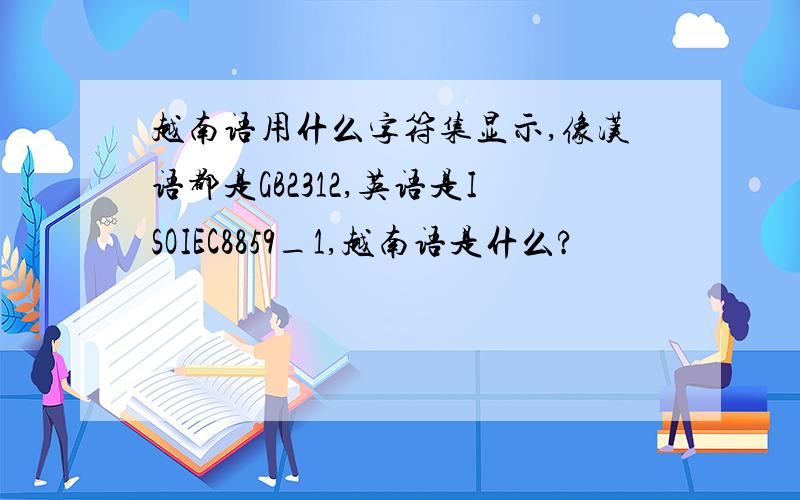 越南语用什么字符集显示,像汉语都是GB2312,英语是ISOIEC8859_1,越南语是什么?