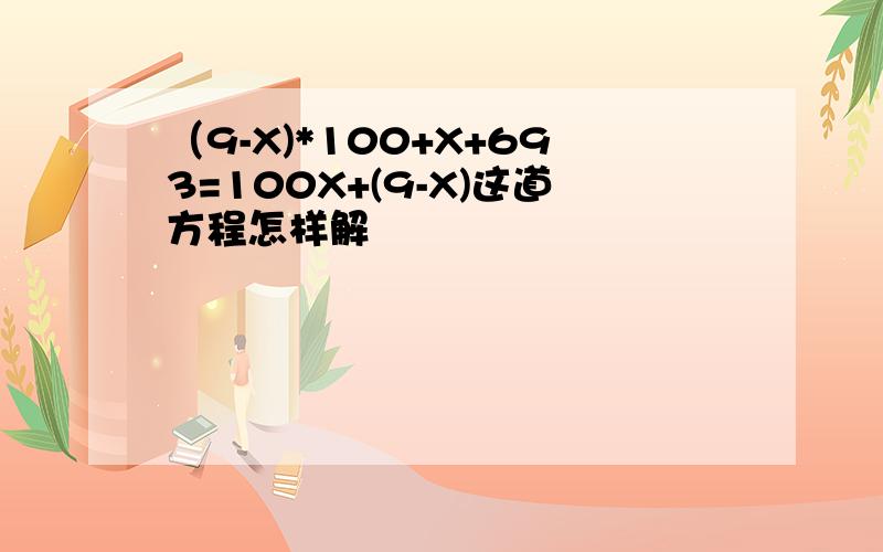 （9-X)*100+X+693=100X+(9-X)这道方程怎样解