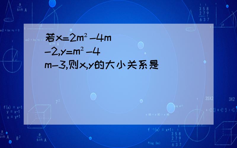 若x=2m²-4m-2,y=m²-4m-3,则x,y的大小关系是