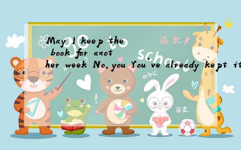 May I keep the book for another week No,you You've already kept it so longyou 后面为什么是can't 不是musn't 什么时候用can't和 musn't呢