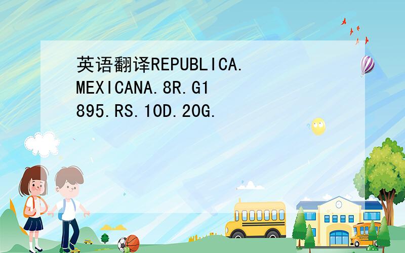 英语翻译REPUBLICA.MEXICANA.8R.G1895.RS.10D.20G.