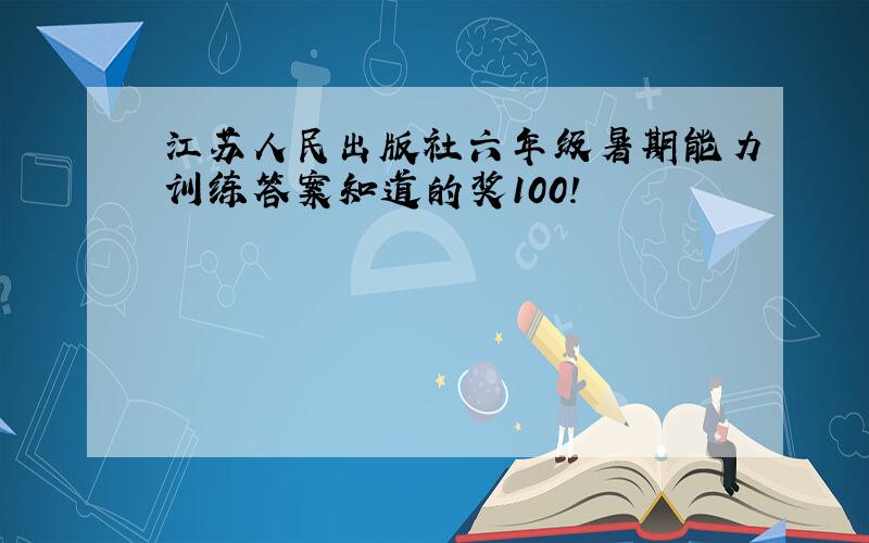 江苏人民出版社六年级暑期能力训练答案知道的奖100!