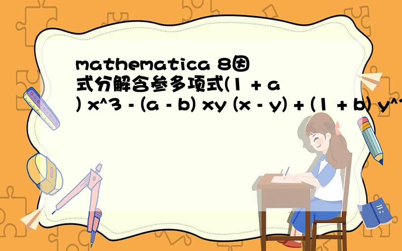 mathematica 8因式分解含参多项式(1 + a) x^3 - (a - b) xy (x - y) + (1 + b) y^3