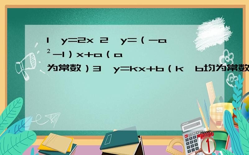 1,y=2x 2,y=（-a²-1）x+a（a为常数）3,y=kx+b（k,b均为常数） 4,y=±x是一次函数的是？