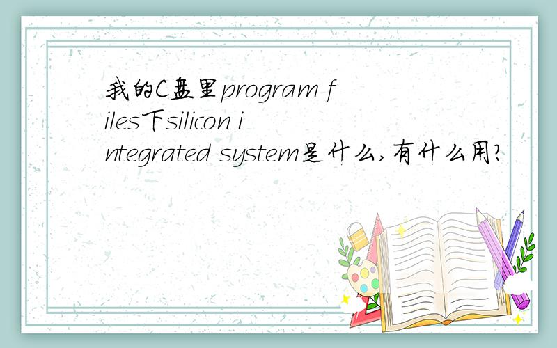 我的C盘里program files下silicon integrated system是什么,有什么用?