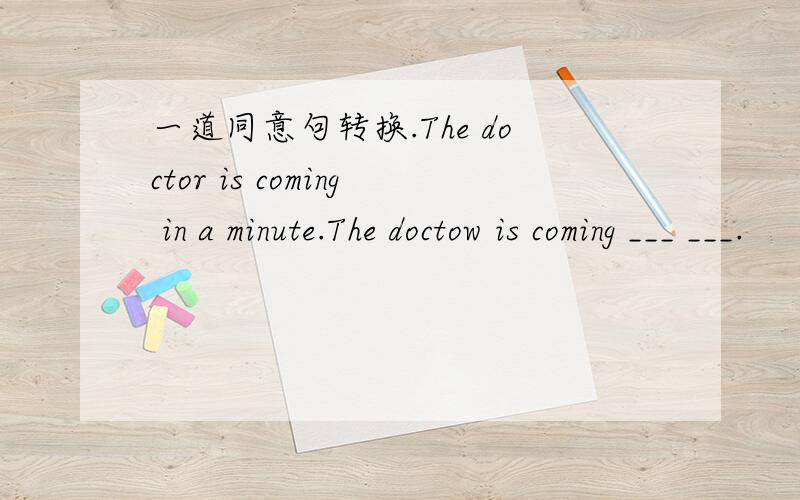 一道同意句转换.The doctor is coming in a minute.The doctow is coming ___ ___.