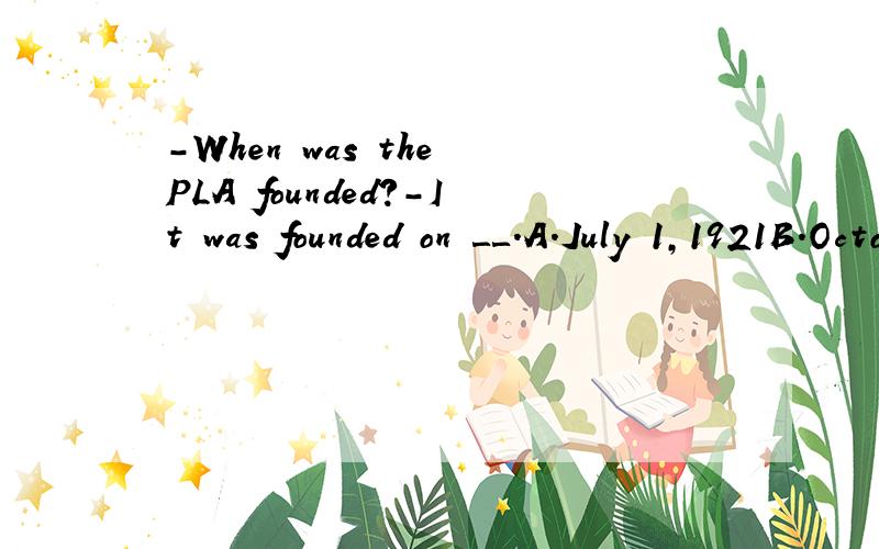 -When was the PLA founded?-It was founded on ＿＿.A.July 1,1921B.October 1,1949C.May 1,1922D.August 1,1927PS:我是不知道PLA是什么,汗.,现在的选择题好离谱,...