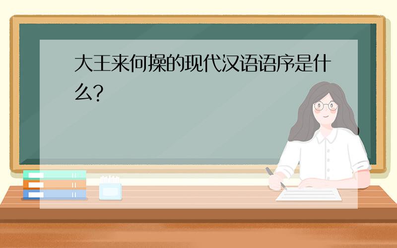 大王来何操的现代汉语语序是什么?